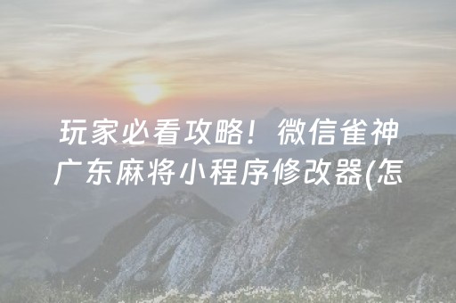 玩家必看攻略！微信雀神广东麻将小程序修改器(怎么让牌更好)