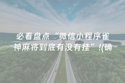 必看盘点“微信小程序雀神麻将到底有没有挂”!(确实是有挂)-抖音