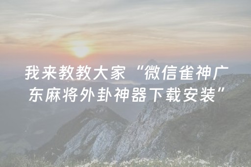 我来教教大家“微信雀神广东麻将外卦神器下载安装”!(其实确实有挂)-抖音