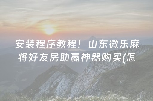 安装程序教程！山东微乐麻将好友房助赢神器购买(怎样增加胜率)