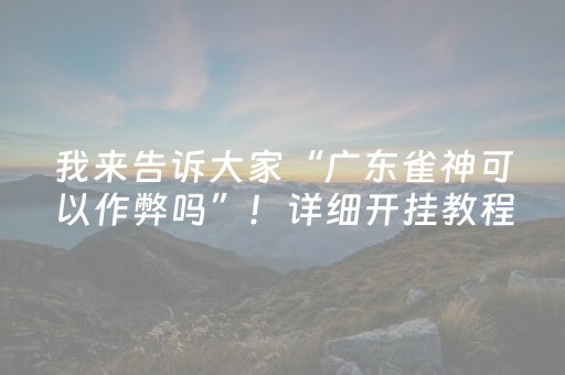 我来告诉大家“广东雀神可以作弊吗”！详细开挂教程（确实真的有挂)-抖音