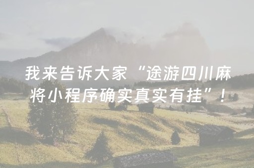 我来告诉大家“途游四川麻将小程序确实真实有挂”!(确实是有挂)-抖音