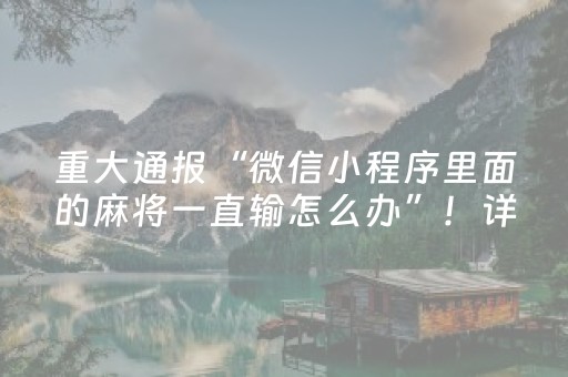 重大通报“微信小程序里面的麻将一直输怎么办”！详细开挂教程（确实真的有挂)-抖音