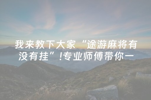 我来教下大家“途游麻将有没有挂”!专业师傅带你一起了解（详细教程）-抖音