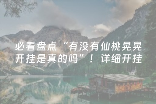 必看盘点“有没有仙桃晃晃开挂是真的吗”！详细开挂教程（确实真的有挂)-抖音