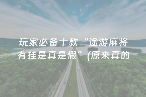 玩家必备十款“途游麻将有挂是真是假”(原来真的有挂)-抖音