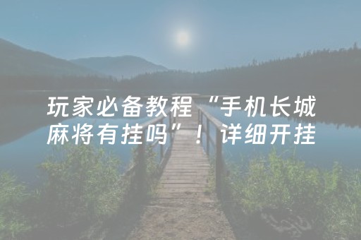 玩家必备教程“手机长城麻将有挂吗”！详细开挂教程（确实真的有挂)-抖音