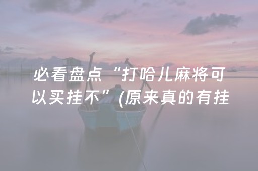 必看盘点“打哈儿麻将可以买挂不”(原来真的有挂)-抖音