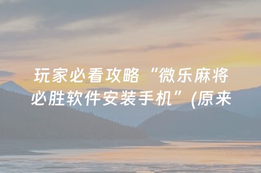 玩家必看攻略“微乐麻将必胜软件安装手机”(原来真的有挂)-抖音