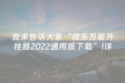 我来告诉大家“微乐万能开挂器2022通用版下载”!详细开挂教程-抖音