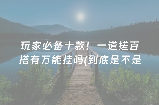 玩家必备十款！一道搓百搭有万能挂吗(到底是不是有挂)