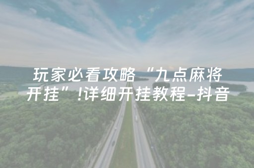 玩家必看攻略“九点麻将开挂”!详细开挂教程-抖音