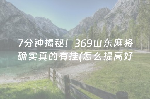 7分钟揭秘！369山东麻将确实真的有挂(怎么提高好牌几率)