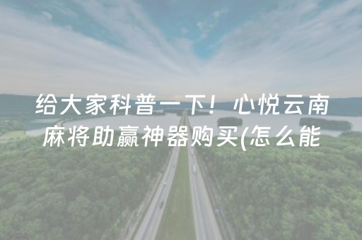 给大家科普一下！心悦云南麻将助赢神器购买(怎么能调好牌)