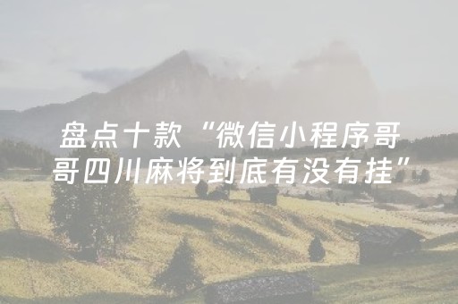 盘点十款“微信小程序哥哥四川麻将到底有没有挂”!详细开挂教程-抖音