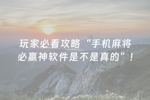 玩家必看攻略“手机麻将必赢神软件是不是真的”!(其实确实有挂)-抖音