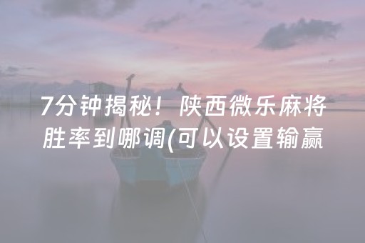 7分钟揭秘！陕西微乐麻将胜率到哪调(可以设置输赢吗)