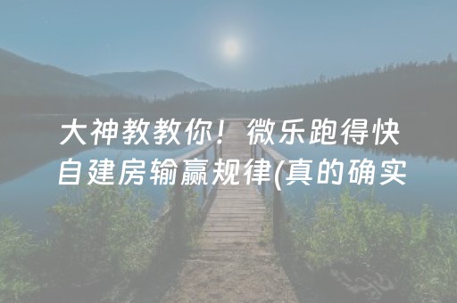 大神教教你！微乐跑得快自建房输赢规律(真的确实是有挂)