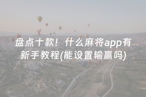 盘点十款！什么麻将app有新手教程(能设置输赢吗)