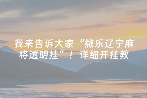 我来告诉大家“微乐辽宁麻将透明挂”！详细开挂教程（确实真的有挂)-抖音