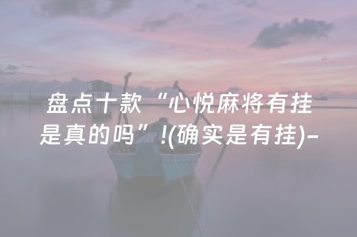 盘点十款“心悦麻将有挂是真的吗”!(确实是有挂)-抖音