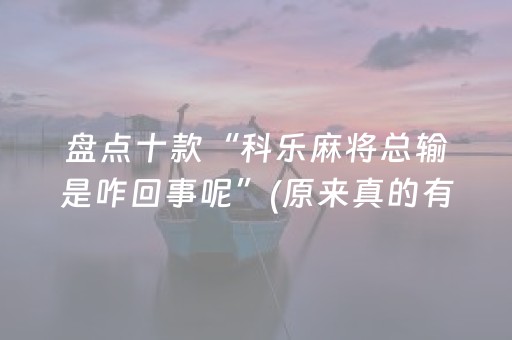 盘点十款“科乐麻将总输是咋回事呢”(原来真的有挂)-抖音