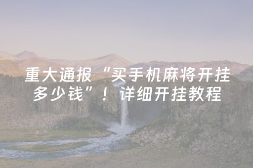 重大通报“买手机麻将开挂多少钱”！详细开挂教程（确实真的有挂)-抖音