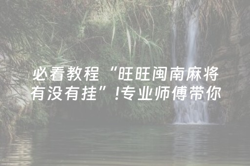 必看教程“旺旺闽南麻将有没有挂”!专业师傅带你一起了解（详细教程）-抖音