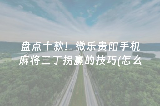 盘点十款！微乐贵阳手机麻将三丁拐赢的技巧(怎么才有赢的几率)