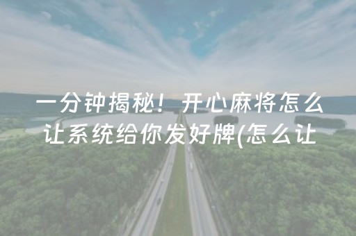 一分钟揭秘！开心麻将怎么让系统给你发好牌(怎么让系统给自己好牌)