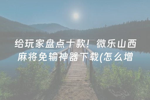 给玩家盘点十款！微乐山西麻将免输神器下载(怎么增加胜率)