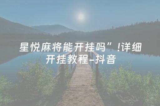 星悦麻将能开挂吗”!详细开挂教程-抖音