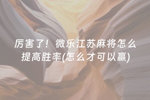 厉害了！微乐江苏麻将怎么提高胜率(怎么才可以赢)