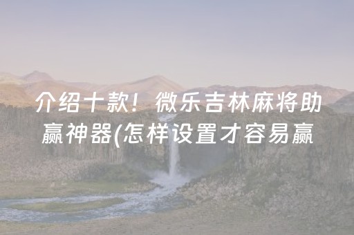 介绍十款！微乐吉林麻将助赢神器(怎样设置才容易赢)