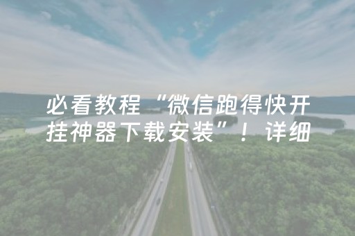 必看教程“微信跑得快开挂神器下载安装”！详细开挂教程（确实真的有挂)-抖音