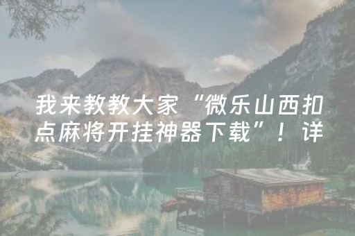 我来教教大家“微乐山西扣点麻将开挂神器下载”！详细开挂教程（确实真的有挂)-抖音