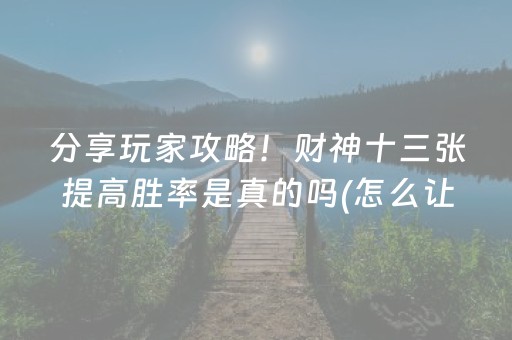 分享玩家攻略！财神十三张提高胜率是真的吗(怎么让牌变好)