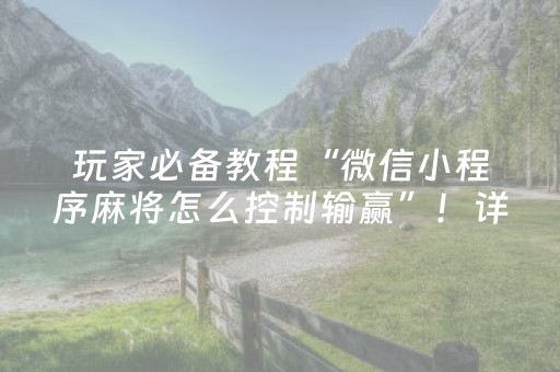 玩家必备教程“微信小程序麻将怎么控制输赢”！详细开挂教程（确实真的有挂)-抖音