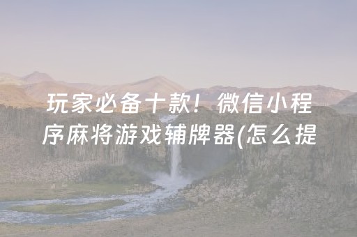 玩家必备十款！微信小程序麻将游戏辅牌器(怎么提高好牌几率)