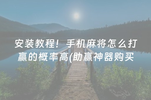 安装教程！手机麻将怎么打赢的概率高(助赢神器购买)