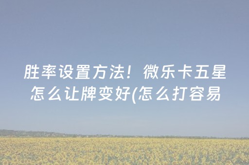 胜率设置方法！微乐卡五星怎么让牌变好(怎么打容易赢)