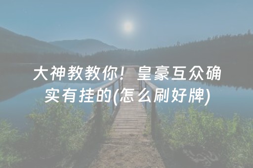 大神教教你！皇豪互众确实有挂的(怎么刷好牌)