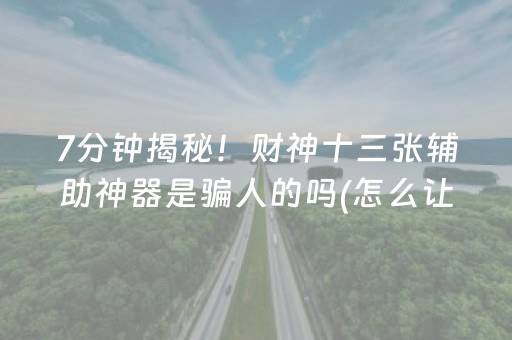 7分钟揭秘！财神十三张辅助神器是骗人的吗(怎么让系统给你发好牌)