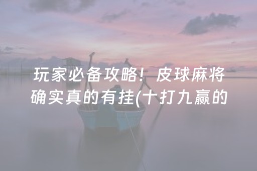 玩家必备攻略！皮球麻将确实真的有挂(十打九赢的打法)