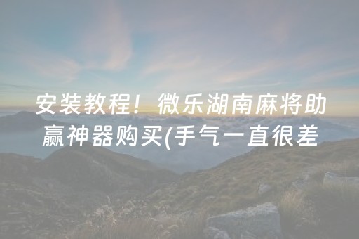 安装教程！微乐湖南麻将助赢神器购买(手气一直很差)