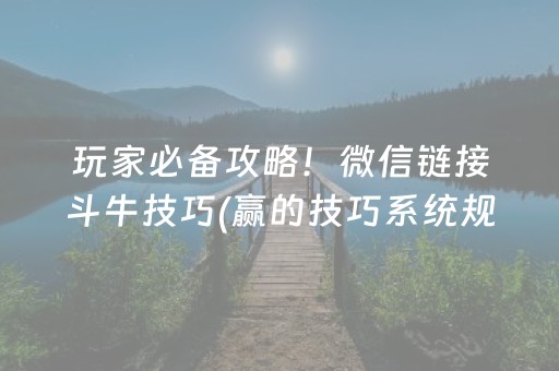 玩家必备攻略！微信链接斗牛技巧(赢的技巧系统规律)