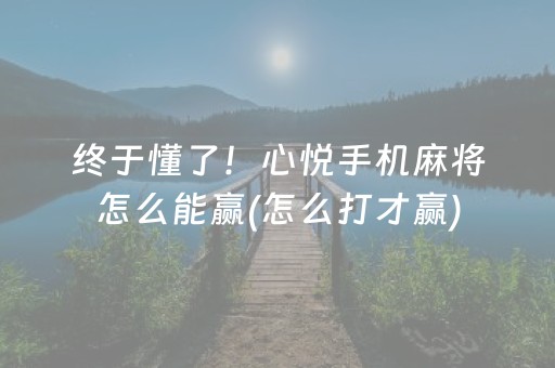 终于懂了！心悦手机麻将怎么能赢(怎么打才赢)