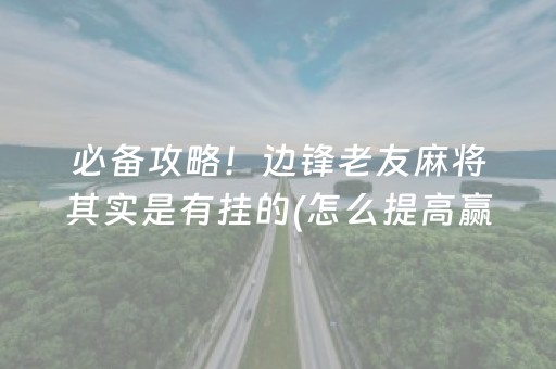 必备攻略！边锋老友麻将其实是有挂的(怎么提高赢牌率)