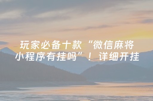 玩家必备十款“微信麻将小程序有挂吗”！详细开挂教程（确实真的有挂)-抖音