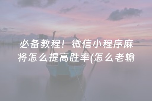 必备教程！微信小程序麻将怎么提高胜率(怎么老输必备神器)